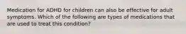 Medication for ADHD for children can also be effective for adult symptoms. Which of the following are types of medications that are used to treat this condition?