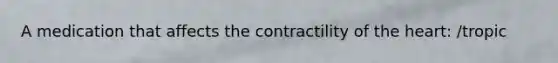 A medication that affects the contractility of the heart: /tropic