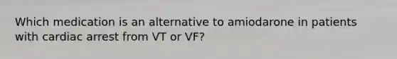 Which medication is an alternative to amiodarone in patients with cardiac arrest from VT or VF?