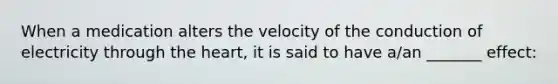 When a medication alters the velocity of the conduction of electricity through the heart, it is said to have a/an _______ effect: