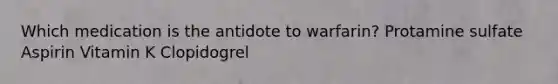Which medication is the antidote to warfarin? Protamine sulfate Aspirin Vitamin K Clopidogrel