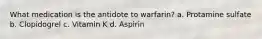 What medication is the antidote to warfarin? a. Protamine sulfate b. Clopidogrel c. Vitamin K d. Aspirin