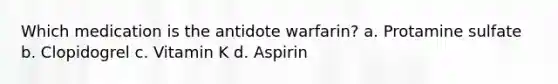 Which medication is the antidote warfarin? a. Protamine sulfate b. Clopidogrel c. Vitamin K d. Aspirin