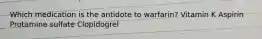 Which medication is the antidote to warfarin? Vitamin K Aspirin Protamine sulfate Clopidogrel