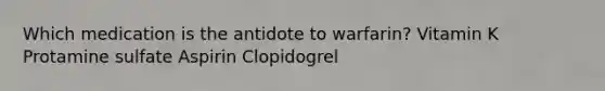 Which medication is the antidote to warfarin? Vitamin K Protamine sulfate Aspirin Clopidogrel