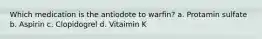 Which medication is the antiodote to warfin? a. Protamin sulfate b. Aspirin c. Clopidogrel d. Vitaimin K