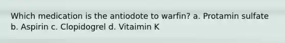 Which medication is the antiodote to warfin? a. Protamin sulfate b. Aspirin c. Clopidogrel d. Vitaimin K