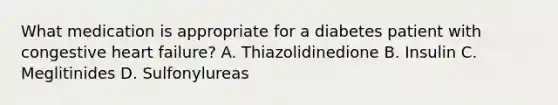 What medication is appropriate for a diabetes patient with congestive heart failure? A. Thiazolidinedione B. Insulin C. Meglitinides D. Sulfonylureas