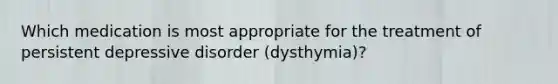 Which medication is most appropriate for the treatment of persistent depressive disorder (dysthymia)?