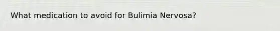 What medication to avoid for Bulimia Nervosa?