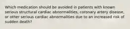 Which medication should be avoided in patients with known serious structural cardiac abnormalities, coronary artery disease, or other serious cardiac abnormalities due to an increased risk of sudden death?