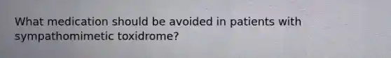 What medication should be avoided in patients with sympathomimetic toxidrome?