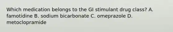 Which medication belongs to the GI stimulant drug class? A. famotidine B. sodium bicarbonate C. omeprazole D. metoclopramide