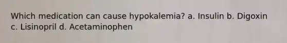 Which medication can cause hypokalemia? a. Insulin b. Digoxin c. Lisinopril d. Acetaminophen