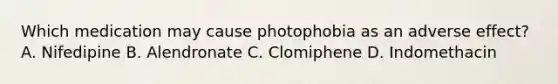 Which medication may cause photophobia as an adverse effect? A. Nifedipine B. Alendronate C. Clomiphene D. Indomethacin