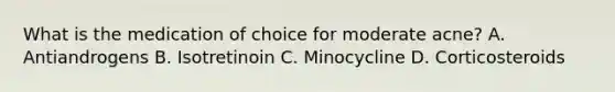 What is the medication of choice for moderate acne? A. Antiandrogens B. Isotretinoin C. Minocycline D. Corticosteroids