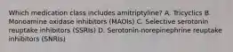 Which medication class includes amitriptyline? A. Tricyclics B. Monoamine oxidase inhibitors (MAOIs) C. Selective serotonin reuptake inhibitors (SSRIs) D. Serotonin-norepinephrine reuptake inhibitors (SNRIs)