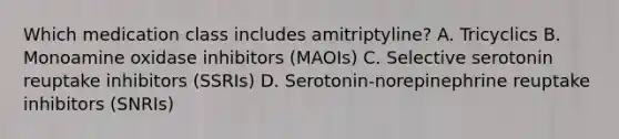 Which medication class includes amitriptyline? A. Tricyclics B. Monoamine oxidase inhibitors (MAOIs) C. Selective serotonin reuptake inhibitors (SSRIs) D. Serotonin-norepinephrine reuptake inhibitors (SNRIs)