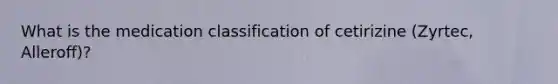 What is the medication classification of cetirizine (Zyrtec, Alleroff)?