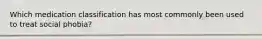 Which medication classification has most commonly been used to treat social phobia?