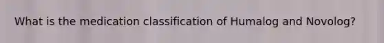 What is the medication classification of Humalog and Novolog?