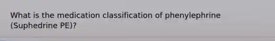 What is the medication classification of phenylephrine (Suphedrine PE)?