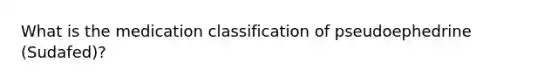 What is the medication classification of pseudoephedrine (Sudafed)?