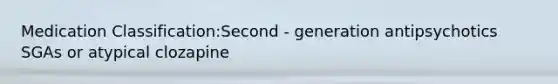 Medication Classification:Second - generation antipsychotics SGAs or atypical clozapine