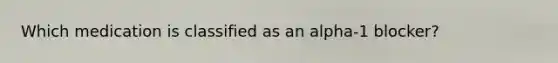 Which medication is classified as an alpha-1 blocker?