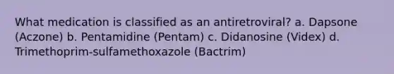 What medication is classified as an antiretroviral? a. Dapsone (Aczone) b. Pentamidine (Pentam) c. Didanosine (Videx) d. Trimethoprim-sulfamethoxazole (Bactrim)