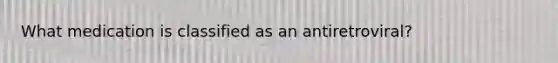 What medication is classified as an antiretroviral?