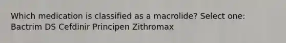 Which medication is classified as a macrolide? Select one: Bactrim DS Cefdinir Principen Zithromax