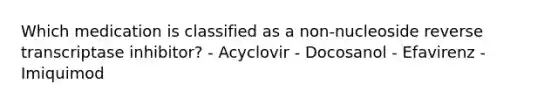 Which medication is classified as a non-nucleoside reverse transcriptase inhibitor? - Acyclovir - Docosanol - Efavirenz - Imiquimod