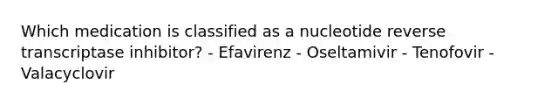 Which medication is classified as a nucleotide reverse transcriptase inhibitor? - Efavirenz - Oseltamivir - Tenofovir - Valacyclovir