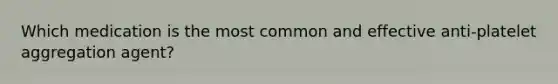 Which medication is the most common and effective anti-platelet aggregation agent?