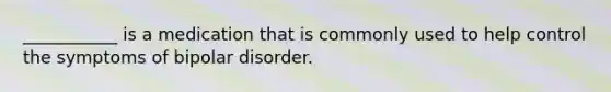 ___________ is a medication that is commonly used to help control the symptoms of bipolar disorder.