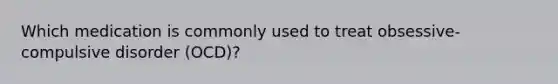 Which medication is commonly used to treat obsessive-compulsive disorder (OCD)?