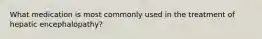 What medication is most commonly used in the treatment of hepatic encephalopathy?