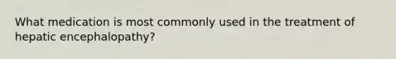 What medication is most commonly used in the treatment of hepatic encephalopathy?