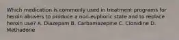 Which medication is commonly used in treatment programs for heroin abusers to produce a non-euphoric state and to replace heroin use? A. Diazepam B. Carbamazepine C. Clonidine D. Methadone