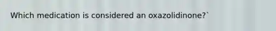 Which medication is considered an oxazolidinone?`