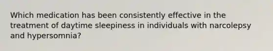 Which medication has been consistently effective in the treatment of daytime sleepiness in individuals with narcolepsy and hypersomnia?
