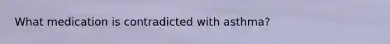 What medication is contradicted with asthma?