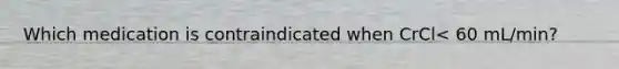 Which medication is contraindicated when CrCl< 60 mL/min?