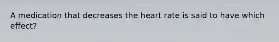 A medication that decreases the heart rate is said to have which effect?