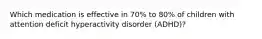 Which medication is effective in 70% to 80% of children with attention deficit hyperactivity disorder (ADHD)?