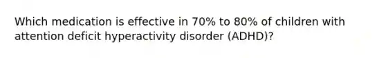 Which medication is effective in 70% to 80% of children with attention deficit hyperactivity disorder (ADHD)?