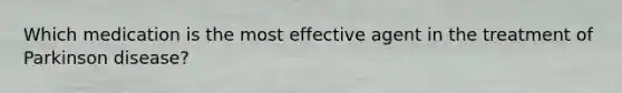Which medication is the most effective agent in the treatment of Parkinson disease?
