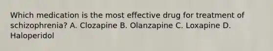 Which medication is the most effective drug for treatment of schizophrenia? A. Clozapine B. Olanzapine C. Loxapine D. Haloperidol