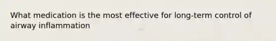 What medication is the most effective for long-term control of airway inflammation